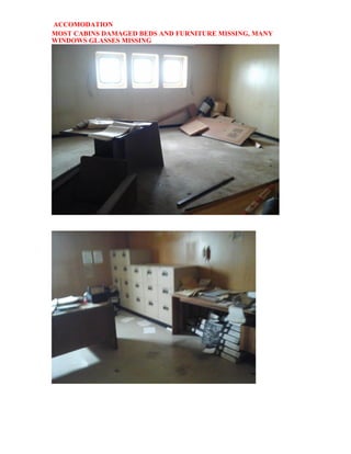 ACCOMODATION
MOST CABINS DAMAGED BEDS AND FURNITURE MISSING, MANY
WINDOWS GLASSES MISSING
 