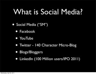 What is Social Media?
• Social Media (“SM”)
• Facebook
• YouTube
• Twitter - 140 Character Micro-Blog
• Blogs/Bloggers
• L...