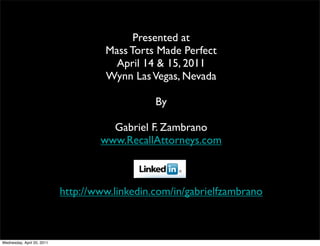 Presented at
Mass Torts Made Perfect
April 14 & 15, 2011
Wynn LasVegas, Nevada
By
Gabriel F. Zambrano
www.RecallAttorneys....