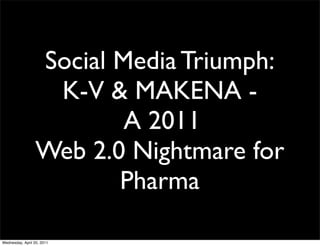 Social Media Triumph:
K-V & MAKENA -
A 2011
Web 2.0 Nightmare for
Pharma
Wednesday, April 20, 2011
 