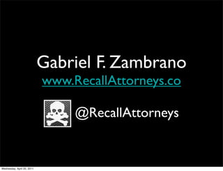 Gabriel F. Zambrano
www.RecallAttorneys.co
@RecallAttorneys
Wednesday, April 20, 2011
 