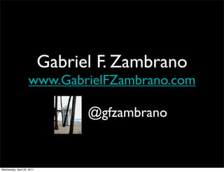 Gabriel F. Zambrano
www.GabrielFZambrano.com
@gfzambrano
Wednesday, April 20, 2011
 