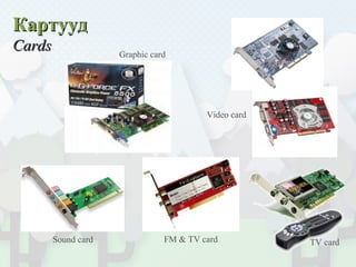 КартуудКартууд
CardsCards
TV cardFM & TV card
Video card
Graphic card
Sound card
 