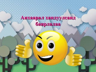 Анхаарал хандуулсандАнхаарал хандуулсанд
баярлалаабаярлалаа
 