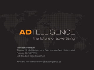 Michael Altendorf Thema: Social Networks – Boom ohne Geschäftsmodell Datum: 26.10.2009 Ort: Medien Tage München Kontakt: michaelaltendorf@adtelligence.de 