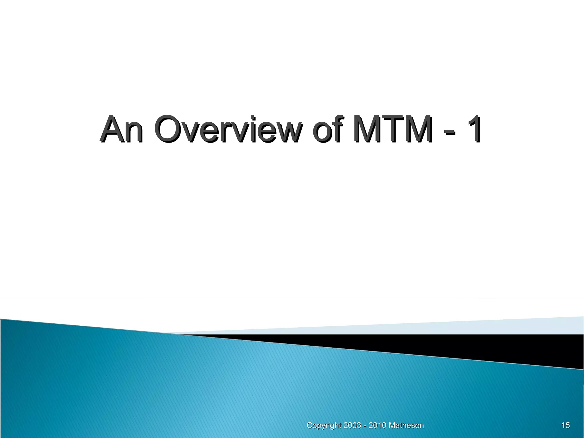 Copyright 2003 - 2010 Matheson An Overview of MTM - 1 