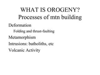 WHAT IS OROGENY? Processes of mtn building ,[object Object],[object Object],[object Object],[object Object],[object Object]