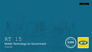 Sensitivity: Public
MTN
Business
MTN
Business
RT 15
Mobile Technology for Government
15 Sept 2022
 