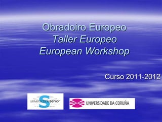 Obradoiro Europeo
  Taller Europeo
European Workshop

            Curso 2011-2012
 