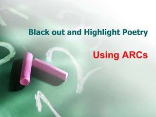 Black out and Highlight Poetry
Using ARCs
 