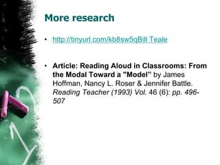 More research
• http://tinyurl.com/kb8sw5qBill Teale
• Article: Reading Aloud in Classrooms: From
the Modal Toward a "Model” by James
Hoffman, Nancy L. Roser & Jennifer Battle.
Reading Teacher (1993) Vol. 46 (6): pp. 496-
507
 