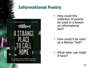 Informational Poetry
• How could this
collection of poems
be used in a lesson
on informational
text?
• How could it be used
as a Mentor Text?
• What other use might
it have?
193
 