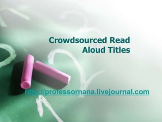 Crowdsourced Read
Aloud Titles
http://professornana.livejournal.com
 