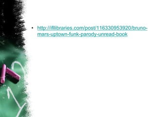 • http://ifllibraries.com/post/116330953920/bruno-
mars-uptown-funk-parody-unread-book
 