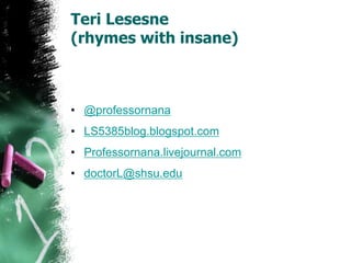 Teri Lesesne
(rhymes with insane)
• @professornana
• LS5385blog.blogspot.com
• Professornana.livejournal.com
• doctorL@shsu.edu
 