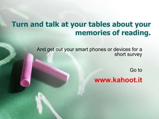 Turn and talk at your tables about your
memories of reading.
And get out your smart phones or devices for a
short survey
Go to
www.kahoot.it
 