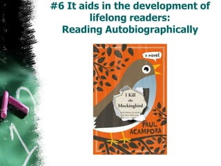 #6 It aids in the development of
lifelong readers:
Reading Autobiographically
 