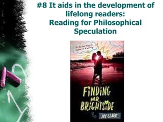 #8 It aids in the development of
lifelong readers:
Reading for Philosophical
Speculation
 
