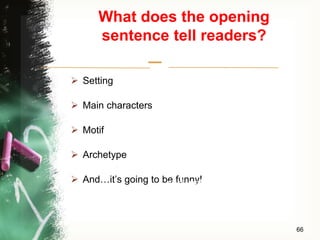 –
What does the opening
sentence tell readers?
 Setting
 Main characters
 Motif
 Archetype
 And…it’s going to be funny!
66
Plus it addresses this
CCSS (anchor standard):
Write narratives to develop
real or imagined
experiences or events
using effective technique,
well-chosen details,
and well-structured event
sequences
 