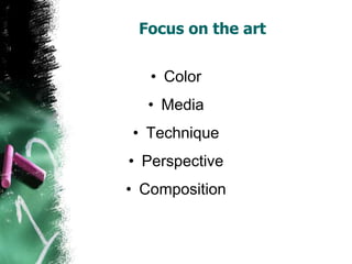 Focus on the art
• Color
• Media
• Technique
• Perspective
• Composition
 