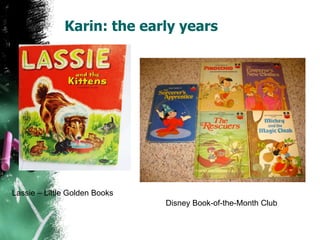Karin: the early years
Lassie – Little Golden Books
Disney Book-of-the-Month Club
 