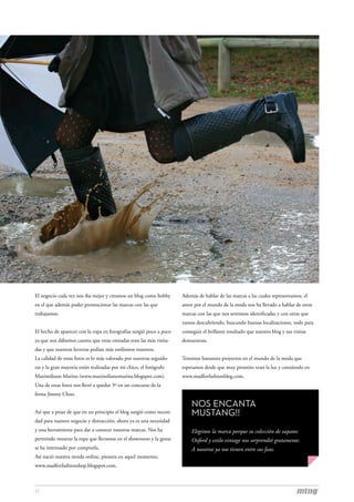 El negocio cada vez nos iba mejor y creamos un blog como hobby       Además de hablar de las marcas a las cuales representamos, el
en el que además poder promocionar las marcas con las que            amor por el mundo de la moda nos ha llevado a hablar de otras
trabajamos.                                                          marcas con las que nos sentimos identificadas y con otras que
                                                                     vamos descubriendo, buscando buenas localizaciones, todo para
El hecho de aparecer con la ropa en fotografías surgió poco a poco   conseguir el brillante resultado que nuestro blog y sus visitas
ya que nos dábamos cuenta que estas entradas eran las más visita-    demuestran.
das y que nuestras lectoras pedían más estilismos nuestros.
La calidad de estas fotos es lo más valorado por nuestras seguido-   Tenemos bastantes proyectos en el mundo de la moda que
ras y la gran mayoría están realizadas por mi chico, el fotógrafo    esperamos desde que muy prontito vean la luz y contároslo en
Maximiliano Marina (www.maximilianomarina.blogspot.com).             www.madforfashionblog.com.
Una de estas fotos nos llevó a quedar 3º en un concurso de la
firma Jimmy Choo.

                                                                         NOS ENCANTA
Así que a pesar de que en un principio el blog surgió como necesi-       MUSTANG!!
dad para nuestro negocio y distracción, ahora ya es una necesidad
y una herramienta para dar a conocer nuestras marcas. Nos ha             Elegimos la marca porque su colección de zapatos
permitido mostrar la ropa que llevamos en el showroom y la gente         Oxford y estilo vintage nos sorprendió gratamente.
se ha interesado por comprarla.                                          A nosotras ya nos tienen entre sus fans.
Así nació nuestra tienda online, pionera en aquel momento,
www.madforfashionshop.blogspot.com.



27
 