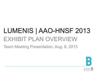 LUMENIS | AAO-HNSF 2013
EXHIBIT PLAN OVERVIEW
Team Meeting Presentation, Aug. 8, 2013
 