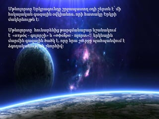 Մթնոլորտը Երկրագունդը շրջապատող օդի շերտն է՝ մի
հսկայական գազային օվկիանոս, որի հատակը Երկրի
մակերևույթն է:

Մթնոլորտը հունարենից թարգմանաբար նշանակում
է «ατμός - գոլորշի» և «σφαῖρα - ոլորտ»։երկնային
մարմին գազային ծածկ է, որը նրա շուրջը պահպանվում է
ձգողականության շնորհիվ:
 