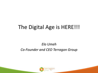 The Digital Age is HERE!!!
Elo Umeh
Co-Founder and CEO Terragon Group
 