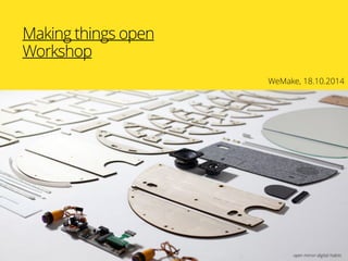 Making things open
Workshop
WeMake, 18.10.2014
open mirror-digital habits
 