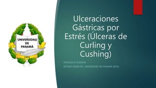 Ulceraciones
Gástricas por
Estrés (Úlceras de
Curling y
Cushing)
FRANCISCO GUIZADO
DÉCIMO SEMESTRE, UNIVERSIDAD DE PANAMÁ (2019)
 