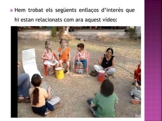  Hem trobat els següents enllaços d’interès que
hi estan relacionats com ara aquest vídeo:
 