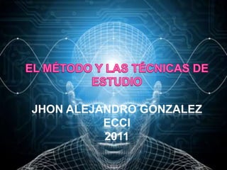El Método y las técnicas de estudioJHON ALEJANDRO GONZALEZecci2011  