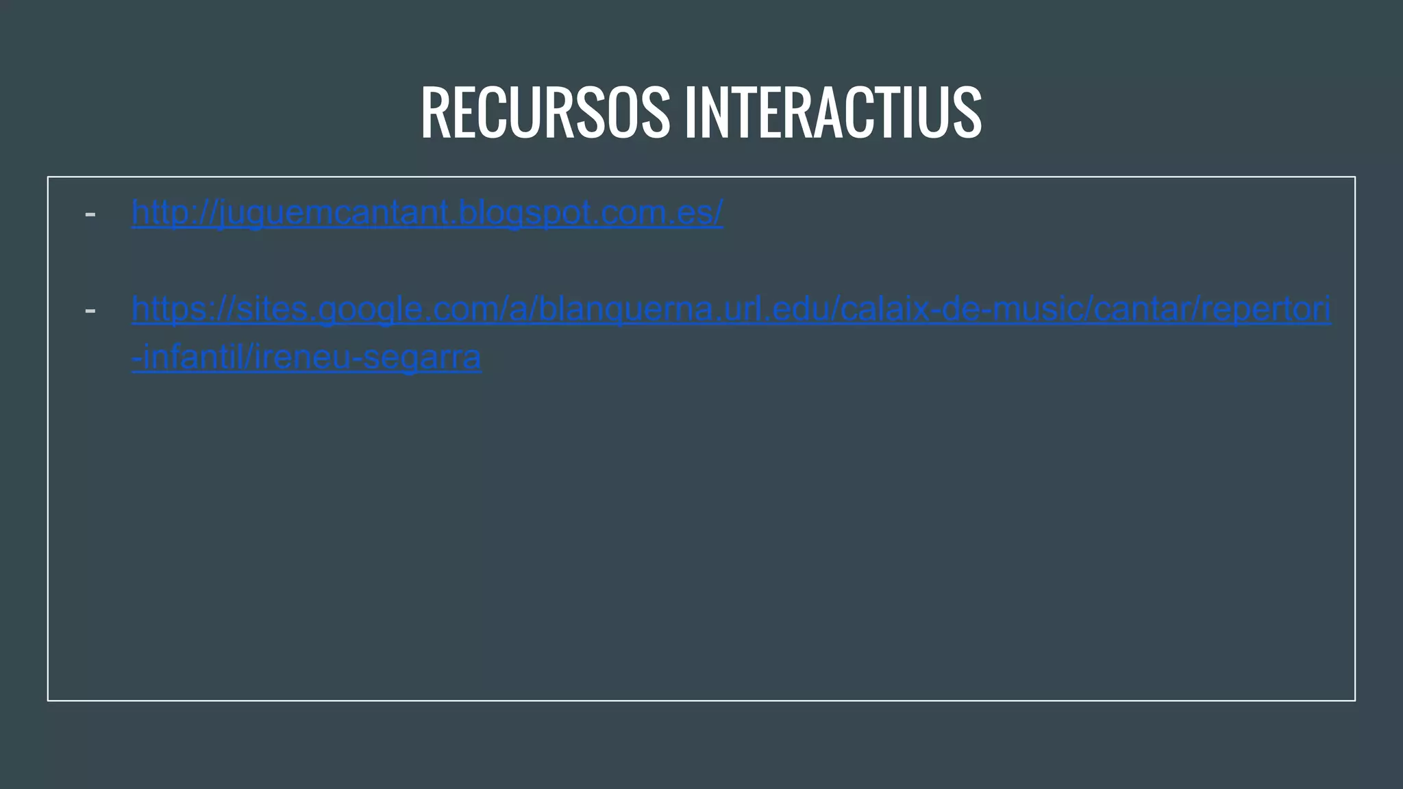 RECURSOS INTERACTIUS
- http://juguemcantant.blogspot.com.es/
- https://sites.google.com/a/blanquerna.url.edu/calaix-de-music/cantar/repertori
-infantil/ireneu-segarra
 