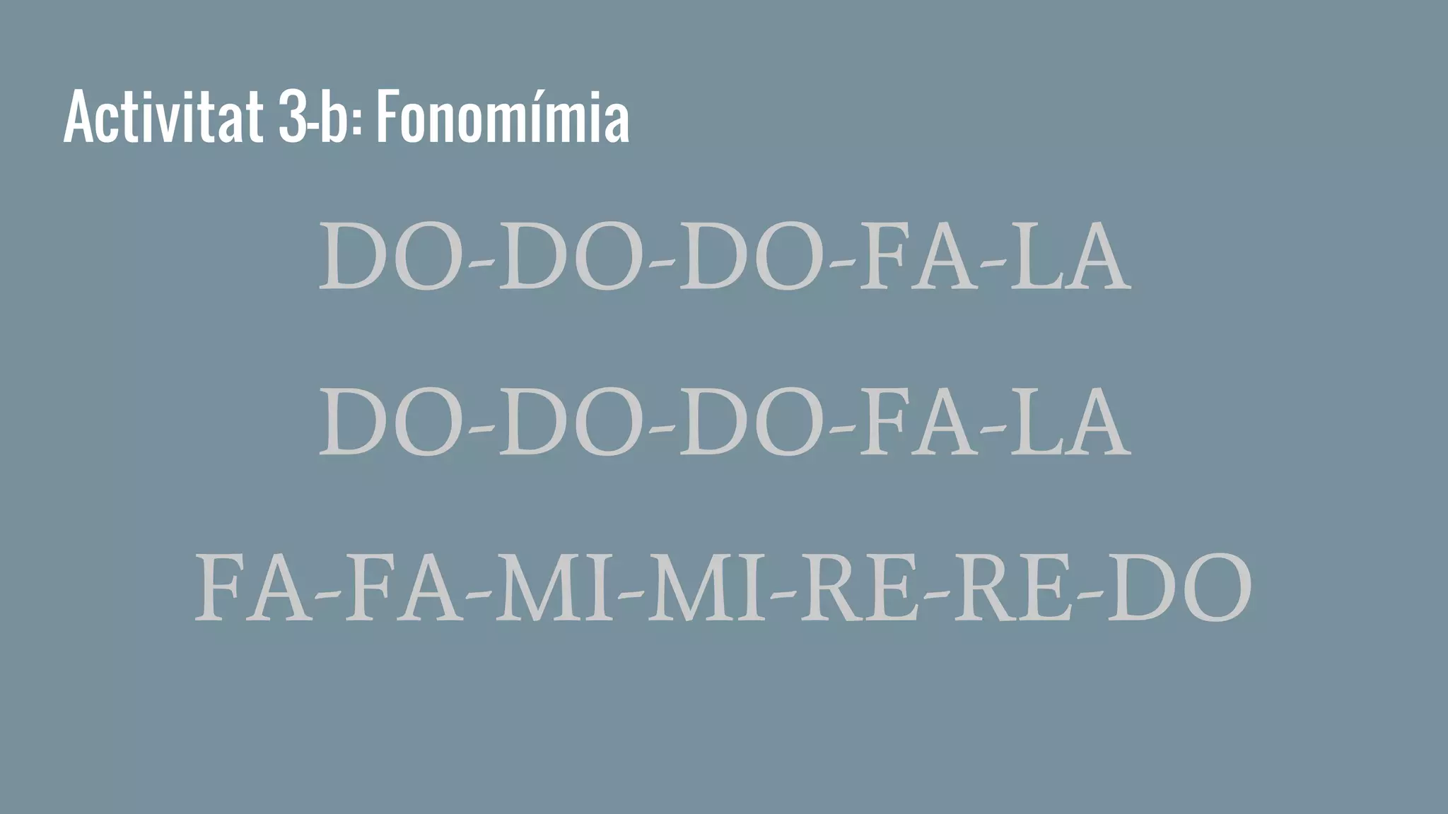 Activitat 3-b: Fonomímia
DO-DO-DO-FA-LA
DO-DO-DO-FA-LA
FA-FA-MI-MI-RE-RE-DO
 