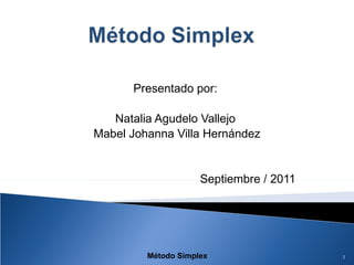 Presentado por:  Natalia Agudelo Vallejo  Mabel Johanna Villa Hernández Septiembre / 2011 1 Método Simplex  