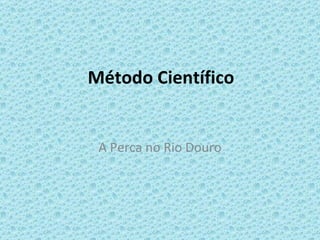 Método Científico A Perca no Rio Douro 