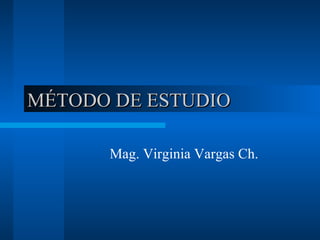 MÉTODO DE ESTUDIO Mag. Virginia Vargas Ch. 