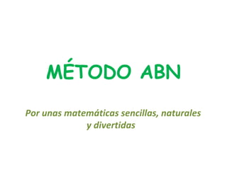 MÉTODO ABN
Por unas matemáticas sencillas, naturales
y divertidas
 