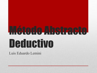 Método Abstracto
Deductivo
Luis Eduardo Lemini
 