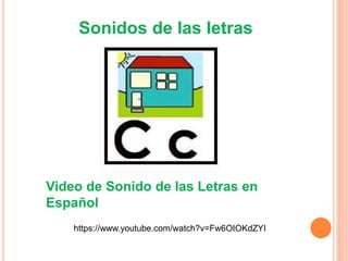 Sonidos de las letras
Video de Sonido de las Letras en
Español
https://www.youtube.com/watch?v=Fw6OIOKdZYI
 