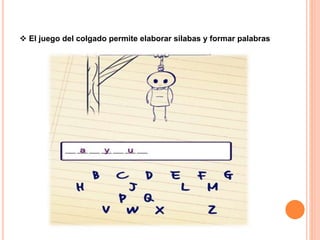  El juego del colgado permite elaborar silabas y formar palabras
 