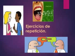 Ejercicios de 
repetición. 
 