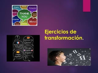 Ejercicios de 
transformación. 
 