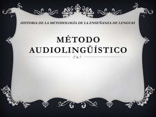 HISTORIA DE LA METODOLOGÍA DE LA ENSEÑANZA DE LENGUAS




        MÉTODO
    AUDIOLINGÜÍSTICO
 