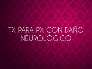 TX PARA PX CON DAÑO 
NEUROLÓGICO 
 
