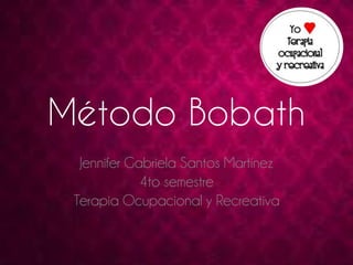 Método Bobath 
Jennifer Gabriela Santos Martínez 
4to semestre 
Terapia Ocupacional y Recreativa 
 