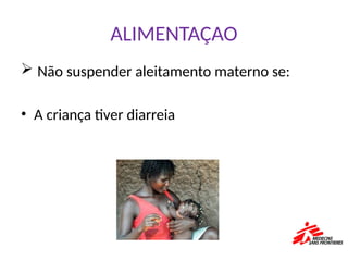 ALIMENTAÇAO
 Não suspender aleitamento materno se:
• A criança tiver diarreia
 
