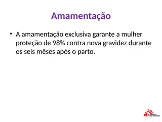 Amamentação
• A amamentação exclusiva garante a mulher
proteção de 98% contra nova gravidez durante
os seis mêses após o parto.
 