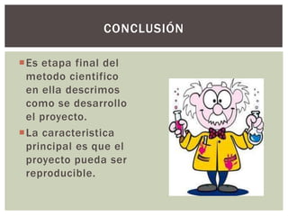 CONCLUSIÓN

Es etapa final del
 metodo cientifico
 en ella descrimos
 como se desarrollo
 el proyecto.
La caracteristica
 principal es que el
 proyecto pueda ser
 reproducible.
 